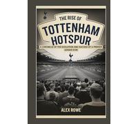 The Rise of Tottenham Hotspur: A Chronicle of the Evolution and Success of a Premier League Icon