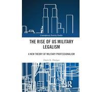 The Rise of US Military Legalism: A New Theory of Military Professionalism (Contemporary Security Studies)