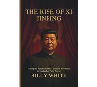 THE RISE OF XI JINPING: Tracing the Path from Mao’s Cultural Revolution to Unchecked Party Power