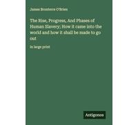 The Rise, Progress, And Phases of Human Slavery; How it came into the world and how it shall be made to go out: in large print