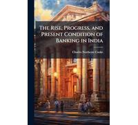The Rise, Progress, and Present Condition of Banking in India