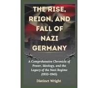 The Rise, Reign, and Fall of Nazi Germany: A Comprehensive Chronicle of Power, Ideology, and the Legacy of the Nazi Regime (1933-1945)