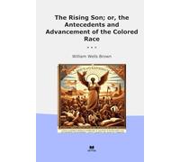 The Rising Son; or, the Antecedents and Advancement of the Colored Race (Classic Books)