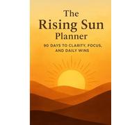 The Rising Sun Planner: 90 Days to Clarity, Focus, and Daily Wins