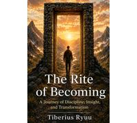 The Rite of Becoming: A Journey of Discipline, Insight, and Transformation