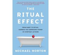 The Ritual Effect: From Habit to Ritual, Harness the Surprising Power of Everyday Actions