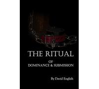 The Ritual of Dominance & Submission: A Guide to High Protocol Dominance & Submission