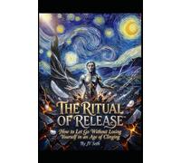 THE RITUAL OF RELEASE™: How to Let Go Without Losing Yourself in an Age of Clinging (Hard Life Problems Worth Solving)