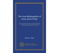 The rival philosophies of Jesus and of Paul: being an explanation of the failures of organized Christianity, and a vindication of the teachings of ... a religion for all men and for all times