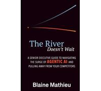 The River Doesn't Wait: A Senior Executive Guide to Navigating the Surge of Agentic AI and Pulling Away From Your Competitors