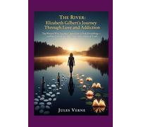 The River: Elizabeth Gilbert's Journey Through Love and Addiction: The Woman Who Taught a Generation to Seek Everything-and the Cost of Her Own Relentless Quest for Truth
