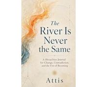 The River Is Never the Same: A Heraclitus Journal for Change, Contradiction, and the Fire of Becoming