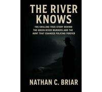The River Knows: The Chilling True Story Behind the Green River Murders and the Hunt That Changed Policing Forever