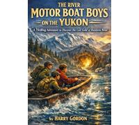 The River Motor Boat Boys on the Yukon: A Thrilling Adventure to Discover the Lost Gold of Rainbow Bend