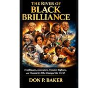 The River of Black Brilliance: Trailblazers, Innovators, Freedom Fighters, and Visionaries Who Changed the World