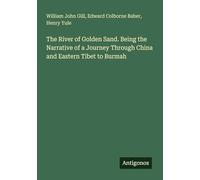 The River of Golden Sand. Being the Narrative of a Journey Through China and Eastern Tibet to Burmah