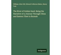 The River of Golden Sand. Being the Narrative of a Journey Through China and Eastern Tibet to Burmah