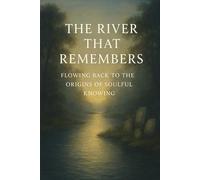 The River That Remembers: Flowing Back to the Origins of Soulful Knowing