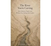 The River You’re Carving: How Ordinary People Lead Without Ever Feeling Like Leaders