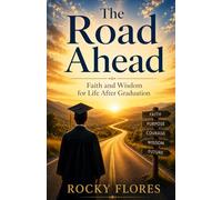 THE ROAD AHEAD: FAITH AND WISDOM FOR LIFE AFTER GRADUATION