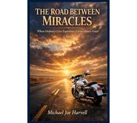 The Road Between Miracles: Where Ordinary Lives Experience Ordinary Grace