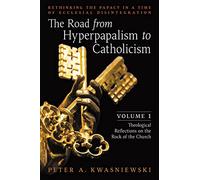 The Road from Hyperpapalism to Catholicism: Rethinking the Papacy in a Time of Ecclesial Disintegration: Volume 1 (Theological Reflections on the Rock of the Church)