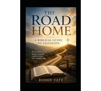 The Road Home: A Biblical Guide to Salvation: Discover spiritual clarity through a systematic scriptural study of God's redemptive plan