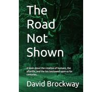 The Road Not Shown: A book about human creation, the afterlife, and the lies bestowed upon us for centuries.