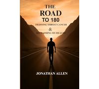 THE ROAD TO 180 Fighting Throat Cancer & Reclaiming My Health: Turning Pain Into Purpose Through the Fight of My Life