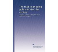 The road to an aging policy for the 21st century: executive summary : 1995 White House Conference on Aging