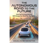 THE ROAD TO AUTONOMY: How Self-Driving Vehicles Will Change Our World For The Better.