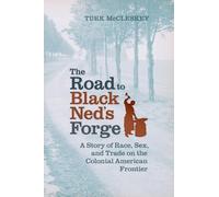 The Road to Black Ned’s Forge: A Story of Race, Sex, and Trade on the Colonial American Frontier (Early American Histories)