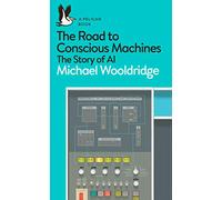 The Road To Conscious Machines: The Story of AI (Pelican Books)