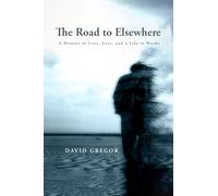 The Road to Elsewhere: A Memoir of Love, Loss, and a Life in Words