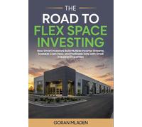 The Road To Flex Space Investing: How Smart Investors Build Multiple Income Steams, Scalable Cash Flow, and Profitable Exits With Small Industrial Properties
