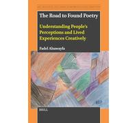 The Road to Found Poetry: Understanding People’s Perceptions and Lived Experiences Creatively: 18 (Arts, Creativities, and Learning Environments in Global Perspectives, 18)