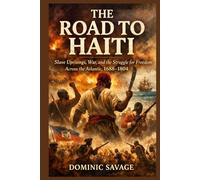 THE ROAD TO HAITI: Slave Uprisings, War, and the Struggle for Freedom Across the Atlantic, 1688-1804