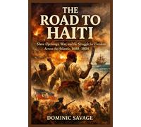 THE ROAD TO HAITI: Slave Uprisings, War, and the Struggle for Freedom Across the Atlantic, 1688-1804