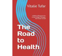 The Road to Health: A Biblical Blueprint for Living Longer, Stronger, and Closer to God