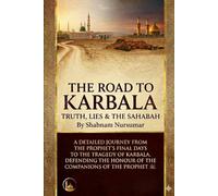 The Road to Karbala: Truth, Lies & The Sahabah: From the Death of the Prophet ﷺ to Karbala - Restoring the Honour of the Companions & Protecting Sunnis from Shia Fitna