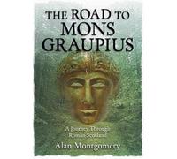 THE ROAD TO MONS GRAUPIUS: A Journey Through Roman Scotland