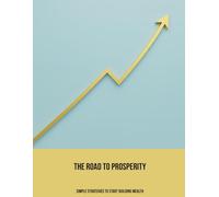 The Road To Prosperity: Simple Strategies To Start Building Wealth