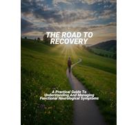 The Road To Recovery: A Practical Guide To Understanding And Managing Functional Neurological Symptoms