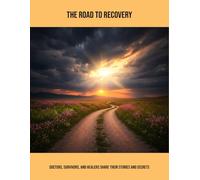 The Road To Recovery: Doctors, Survivors, And Healers Share Their Stories And Secrets