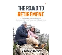 The Road To Retirement: A Guaranteed-Income Blueprint for Business Owners Who Want to Retire Rich
