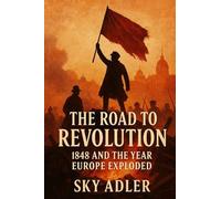 The Road to Revolution: 1848 and the Year Europe Exploded