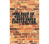The Road To Success Is Always Under Construction: Motivational and Inspirational Notebook