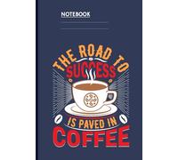 The Road To Success Is Paved In Coffee with Steaming Cup and Coffee Beans: Notebook for Coffee Lovers