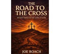 The Road to the Cross: 40 Days Through the Gospel of Mark