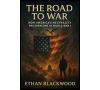 The Road to War: How America's Neutrality Was Overcome in World War I